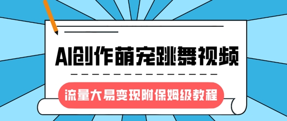 最新风口项目，AI创作萌宠跳舞视频，流量大易变现，附保姆级教程-精品虚拟资源库