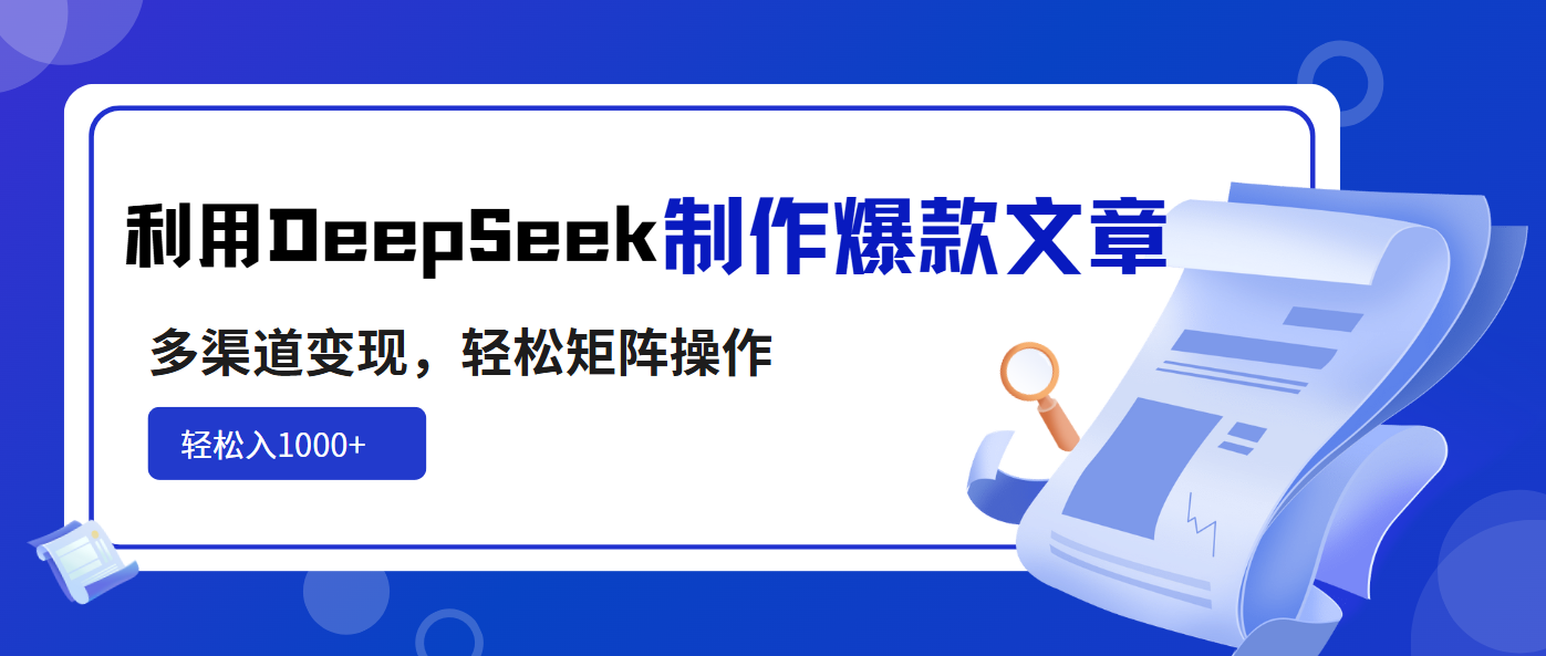 利用DeepSeek制作爆款文章，多渠道变现，轻松矩阵操作，轻松日入1000+-精品虚拟资源库