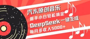 汽水原创音乐DeepSeek一键生成，新手小白轻松搞定，每月多收入5k+-精品虚拟资源库