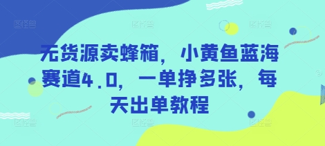 无货源卖蜂箱，小黄鱼蓝海赛道4.0，一单挣多张，每天出单教程-精品虚拟资源库