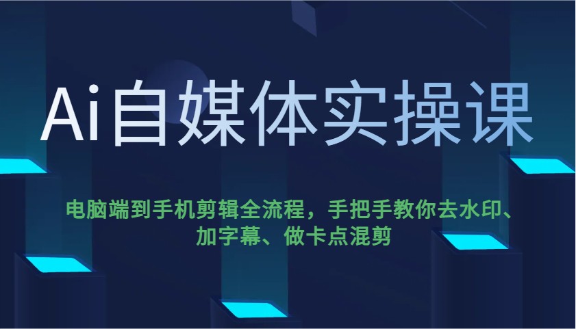 Ai自媒体实操课，电脑端到手机剪辑全流程，手把手教你去水印、加字幕、做卡点混剪-精品虚拟资源库