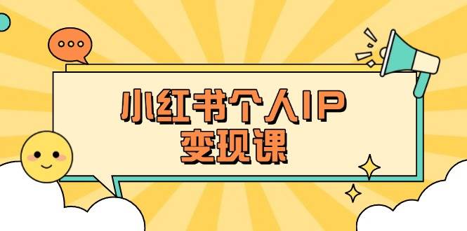 小红书个人变现课：精准人设定位+爆款选题拆解，教你打造百万流量账号秘籍-精品虚拟资源库