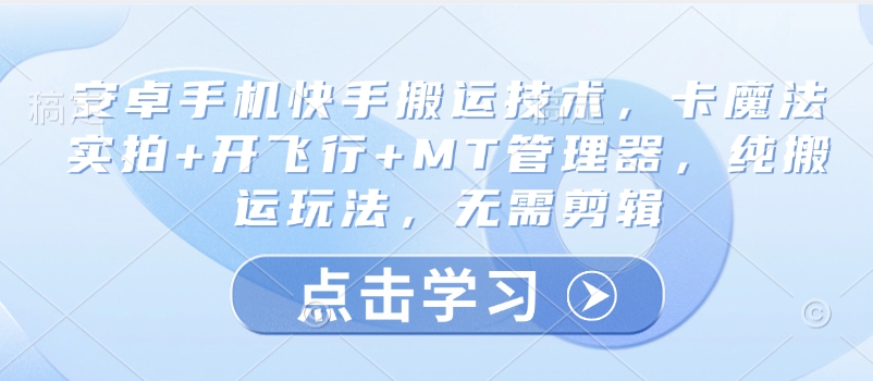 安卓手机快手搬运技术，卡魔法实拍+开飞行+MT管理器，纯搬运玩法，无需剪辑-精品虚拟资源库
