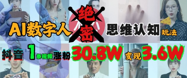AI数字人绝密思维认知玩法，抖音1条视频涨粉30.8W，变现过W-精品虚拟资源库