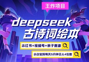 deepseek+小红书视频号+古诗词绘本，亲子赛道，高端宝妈粉，起号快每天五分钟，日入四位数-精品虚拟资源库