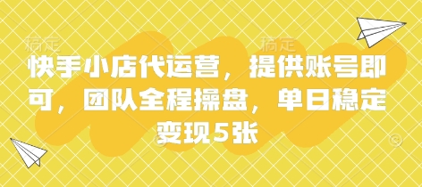 快手小店代运营，提供账号即可，团队全程操盘，单日稳定变现5张【揭秘】-精品虚拟资源库