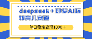 deepseek＋即梦AI玩转育儿赛道，单日稳定变现1000＋育儿赛道-精品虚拟资源库