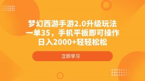 梦幻西游手游2.0升级玩法，一单35，手机平板即可操作，日入2000+轻轻松松-精品虚拟资源库