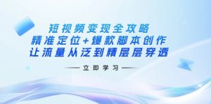 短视频变现全攻略:精准定位+爆款脚本创作,让流量从泛到精层层穿透-精品虚拟资源库