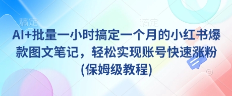 AI+批量一小时搞定一个月的小红书爆款图文笔记，轻松实现账号快速涨粉(保姆级教程)-精品虚拟资源库