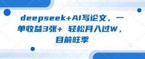 deepseek+AI写论文,一单收益3张+ 轻松月入过W,目前旺季-精品虚拟资源库
