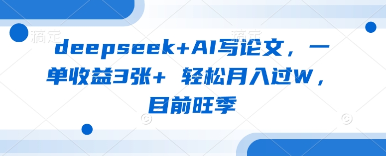 deepseek+AI写论文，一单收益3张+ 轻松月入过W，目前旺季-精品虚拟资源库