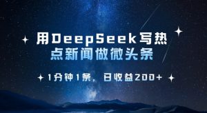 用DeepSeek写热点微头条，1分钟1条，日收益2张-精品虚拟资源库