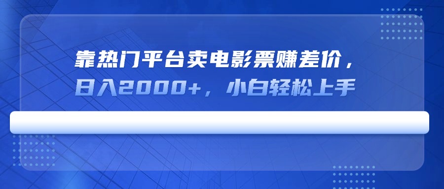 靠热门平台卖电影票赚差价，日入2000+，小白轻松上手-精品虚拟资源库