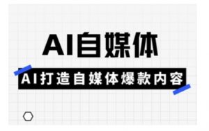 Ai自媒体实操课，AI打造自媒体爆款内容-精品虚拟资源库