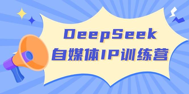 DeepSeek自媒体IP训练营，掌握四位定位法 长板变现模型 开启自媒体新篇章(更新)-精品虚拟资源库