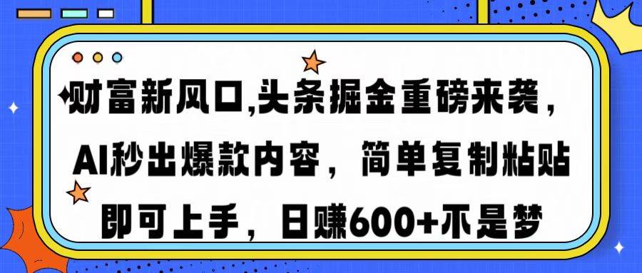 财富新风口,头条掘金重磅来袭AI秒出爆款内容简单复制粘贴即可上手，日…-精品虚拟资源库