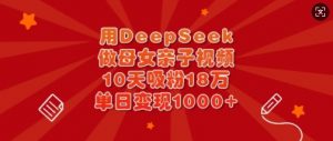 用DeepSeek做母女亲子视频，10天吸粉18万，单日变现多张-精品虚拟资源库