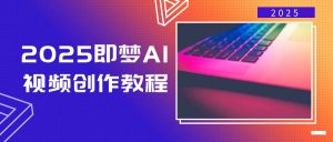 2025即梦AI视频创作教程，从零开始学做视频，文字图片生成视频轻松创作-精品虚拟资源库