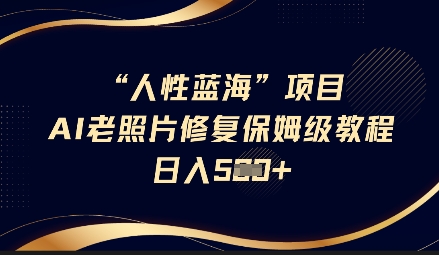人性蓝海AI老照片修复项目保姆级教程，长期复购，轻松日入5张-精品虚拟资源库