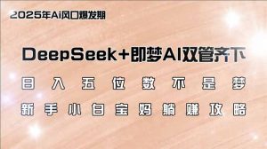 日入五位数不是梦，DeepSeek+即梦AI双管齐下，新手小白宝妈躺赚攻略-精品虚拟资源库
