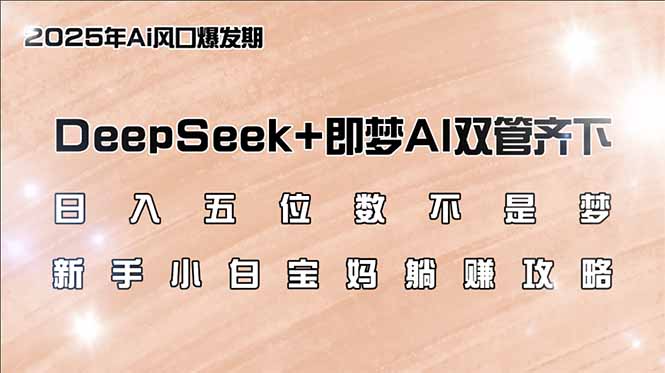 日入五位数不是梦，DeepSeek+即梦AI双管齐下，新手小白宝妈躺赚攻略-精品虚拟资源库