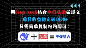 用deep seek结合今日头条做爆文，单日收益稳定破1000+，只需简单复制粘...-精品虚拟资源库