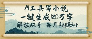 AI工具写小说,一键生成120万字,解放双手,每月躺赚3w+-精品虚拟资源库
