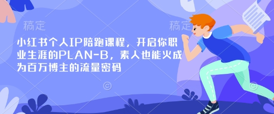 小红书个人IP陪跑课程，开启你职业生涯的PLAN-B，素人也能火成为百万博主的流量密码-精品虚拟资源库