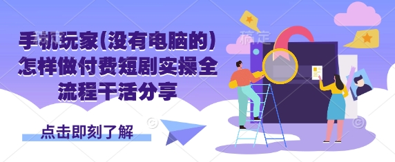 手机玩家(没有电脑的)怎样做付费短剧实操全流程干活分享-精品虚拟资源库