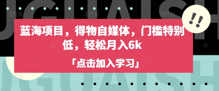 蓝海项目，得物自媒体，门槛特别低，轻松月入6k-精品虚拟资源库