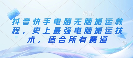 抖音快手电脑无脑搬运教程，史上最强电脑搬运技术，适合所有赛道-精品虚拟资源库
