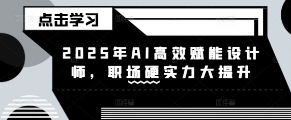 2025年AI高效赋能设计师，职场硬实力大提升-精品虚拟资源库