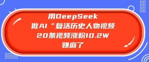 用DeepSeek做AI“复活历史人物”视频，20条视频涨粉10.2W，挣麻了-精品虚拟资源库