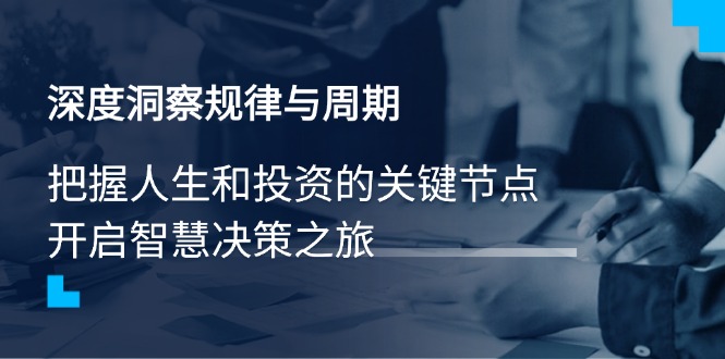 深度洞察规律与周期，把握人生和投资的关键节点，开启智慧决策之旅-精品虚拟资源库