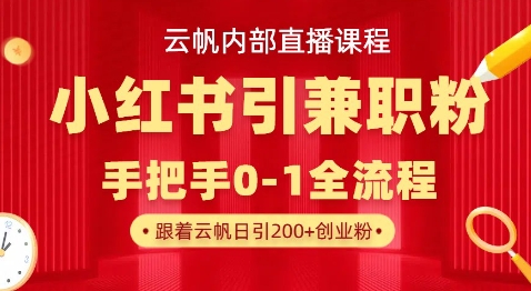 云帆内部直播课，小红书引流兼职粉教程，日引500+月变现过W-精品虚拟资源库