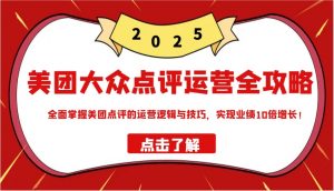 美团大众点评运营全攻略2025,全面掌握美团点评的运营逻辑与技巧,实现业绩10倍增长!-精品虚拟资源库