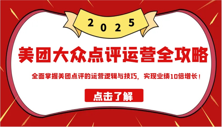 美团大众点评运营全攻略2025，全面掌握美团点评的运营逻辑与技巧，实现业绩10倍增长！-精品虚拟资源库