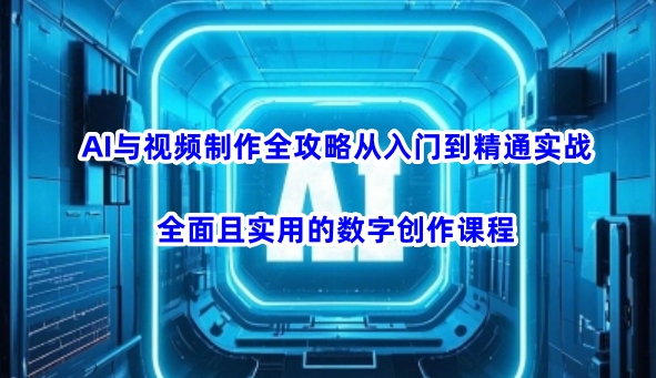 AI与视频制作全攻略从入门到精通实战，全面且实用的数字创作课程-精品虚拟资源库