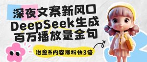 深夜文案新风口:DeepSeek生成百万播放量金句,治愈系内容涨粉快3倍-精品虚拟资源库