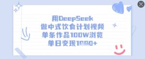 用DeepSeek做中式饮食计划视频，单条作品100W浏览，单日变现多张-精品虚拟资源库