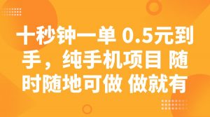 十秒钟一单 0.5元到手，纯手机项目 随时随地可做 做就有-精品虚拟资源库