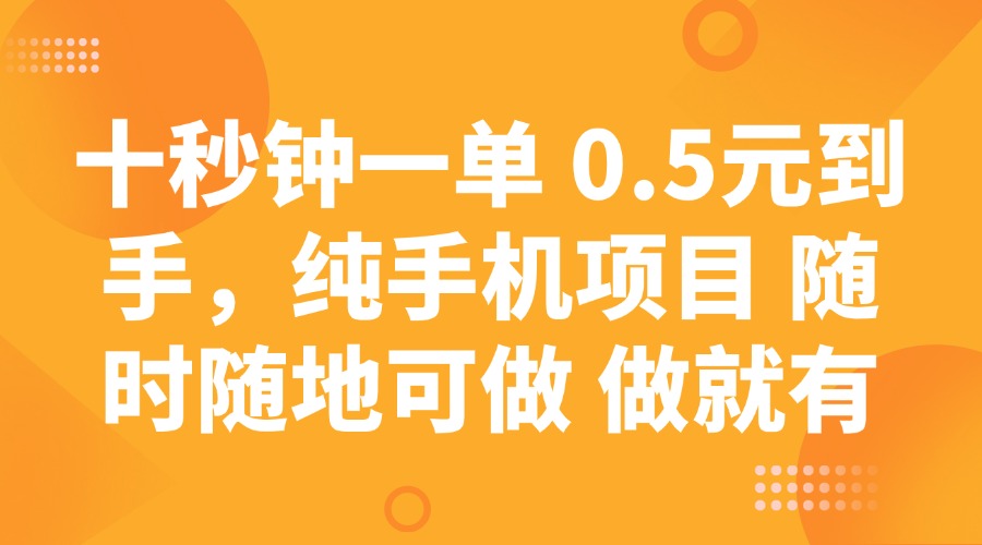 十秒钟一单 0.5元到手，纯手机项目 随时随地可做 做就有-精品虚拟资源库
