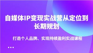 自媒体IP变现实战营从定位到长期规划，打造个人品牌、实现持续盈利实战课程-精品虚拟资源库