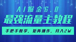AI掘金6.0，最强流量主教程，手把手教学，矩阵操作，月入2w+-精品虚拟资源库