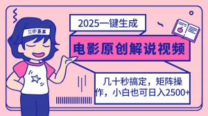 2025最新一键生成原创电影解说视频，小白也可无脑矩阵操作，一天几分钟...-精品虚拟资源库