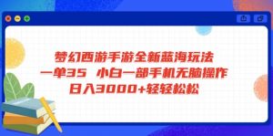 梦幻西游手游全新蓝海玩法 一单35 小白一部手机无脑操作 日入3000+轻轻...-精品虚拟资源库