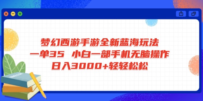 梦幻西游手游全新蓝海玩法 一单35 小白一部手机无脑操作 日入3000+轻轻…-精品虚拟资源库