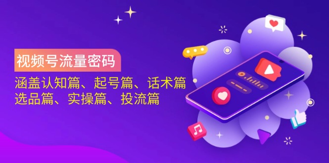 视频号流量密码：涵盖认知篇、起号篇、话术篇、选品篇、实操篇、投流篇-精品虚拟资源库