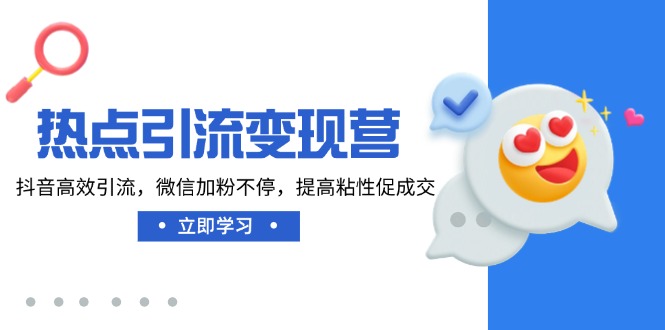 热点引流变现营，抖音高效引流，微信加粉不停，提高粘性促成交-精品虚拟资源库